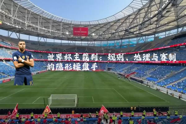 世界杯主裁判：规则、地理与赛制的隐形操盘手