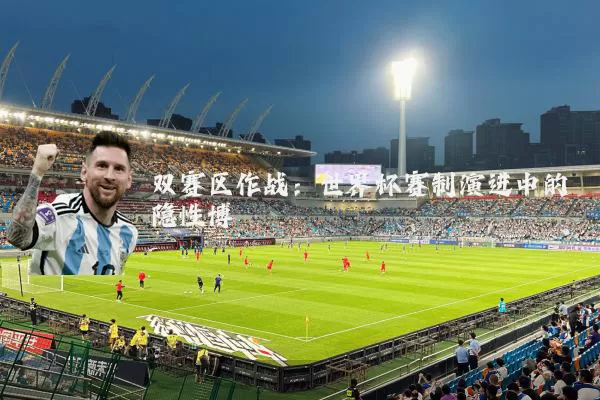 双赛区作战：世界杯赛制演进中的隐性博弈