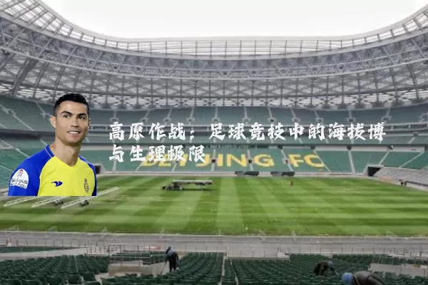 高原作战：足球竞技中的海拔博弈与生理极限