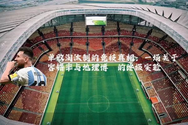 单败淘汰制的竞技真相：一场关于容错率与地理博弈的终极实验