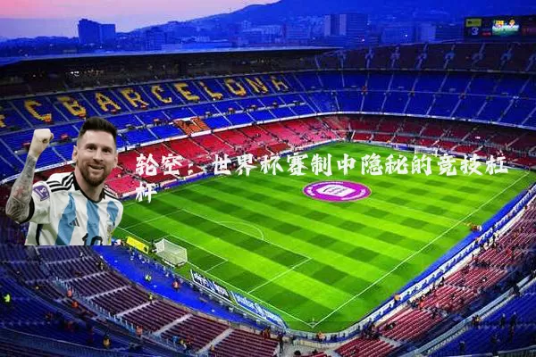 轮空：世界杯赛制中隐秘的竞技杠杆