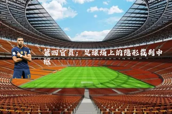 第四官员：足球场上的隐形裁判中枢