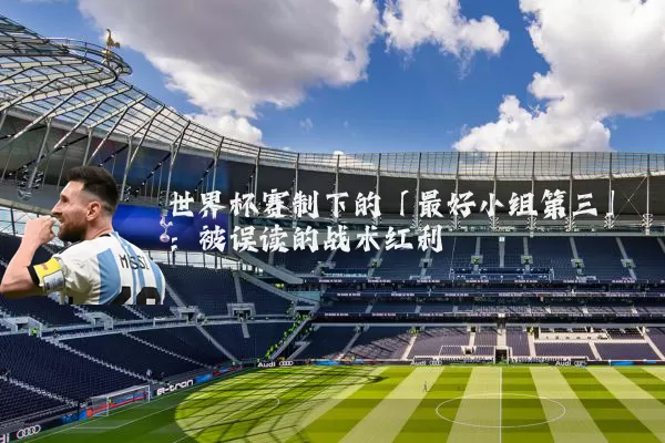 世界杯赛制下的「最好小组第三」：被误读的战术红利