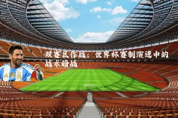 双赛区作战：世界杯赛制演进中的战术暗战