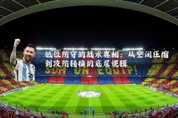 低位防守的战术真相:从空间压缩到攻防转换的底层逻辑