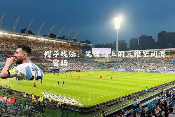 帽子戏法：足球场上的三维空间博弈密码