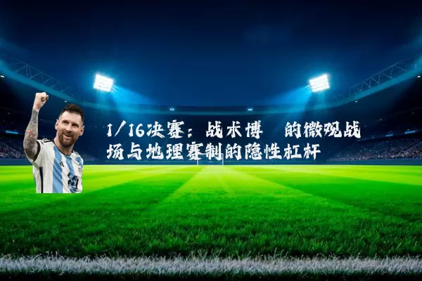 1/16决赛：战术博弈的微观战场与地理赛制的隐性杠杆
