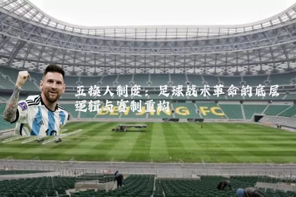 五换人制度:足球战术革命的底层逻辑与赛制重构