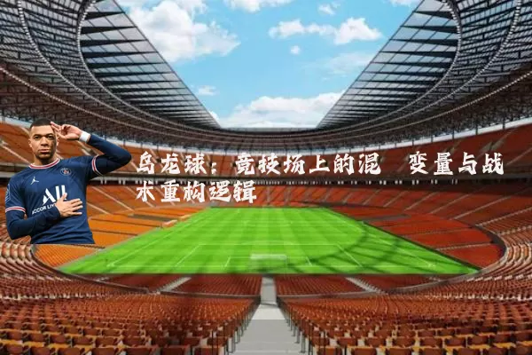 乌龙球：竞技场上的混沌变量与战术重构逻辑