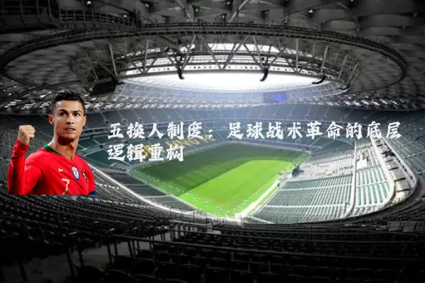 五换人制度:足球战术革命的底层逻辑重构